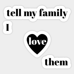 tell my family i love them Sticker